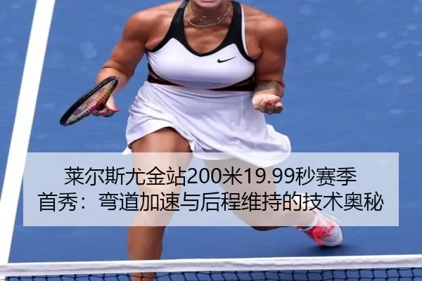 莱尔斯尤金站200米19.99秒赛季首秀：弯道加速与后程维持的技术奥秘
