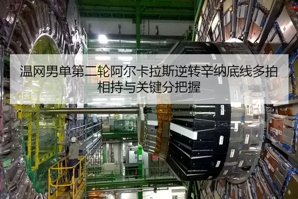 温网男单第二轮阿尔卡拉斯逆转辛纳底线多拍相持与关键分把握