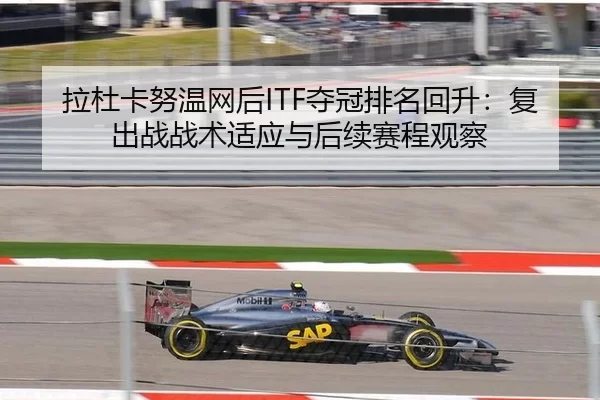拉杜卡努温网后ITF夺冠排名回升：复出战战术适应与后续赛程观察
